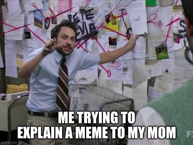 it sucks | ME TRYING TO EXPLAIN A MEME TO MY MOM | image tagged in charlie conspiracy always sunny in philidelphia | made w/ Imgflip meme maker