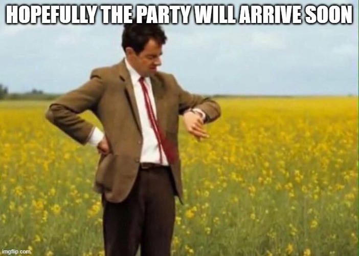 mr bean waiting | HOPEFULLY THE PARTY WILL ARRIVE SOON | image tagged in mr bean waiting | made w/ Imgflip meme maker