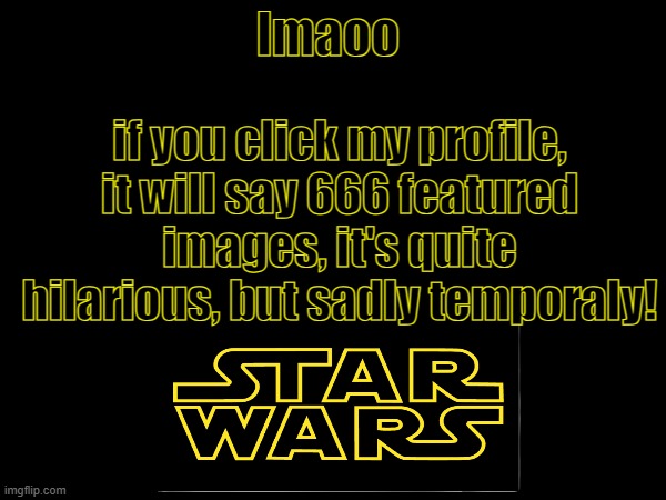 if you click my profile, it will say 666 featured images, it's quite hilarious, but sadly temporaly! lmaoo | made w/ Imgflip meme maker