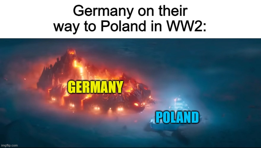 ... | Germany on their way to Poland in WW2:; GERMANY; POLAND | made w/ Imgflip meme maker