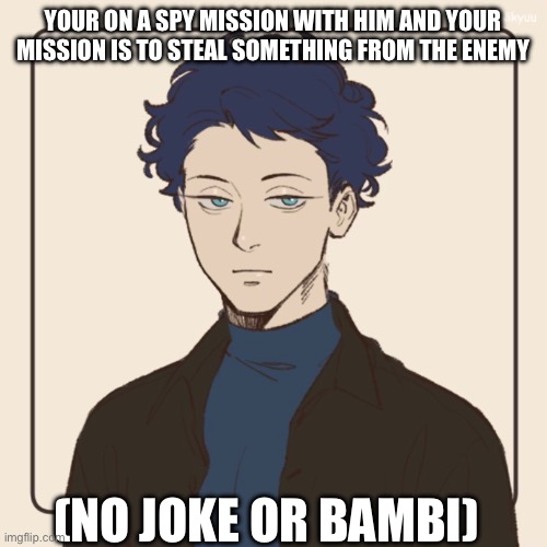 One of my old ones | YOUR ON A SPY MISSION WITH HIM AND YOUR MISSION IS TO STEAL SOMETHING FROM THE ENEMY; (NO JOKE OR BAMBI) | made w/ Imgflip meme maker