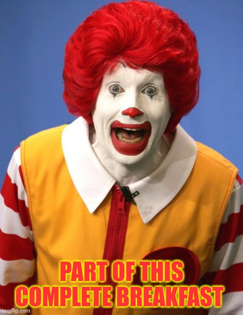 Ronald McDonald | PART OF THIS COMPLETE BREAKFAST | image tagged in ronald mcdonald | made w/ Imgflip meme maker