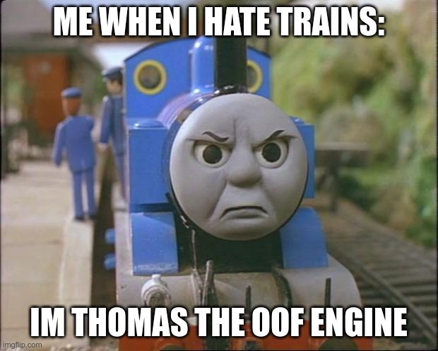 Thomas the tank engine | ME WHEN I HATE TRAINS:; IM THOMAS THE OOF ENGINE | image tagged in thomas the tank engine | made w/ Imgflip meme maker