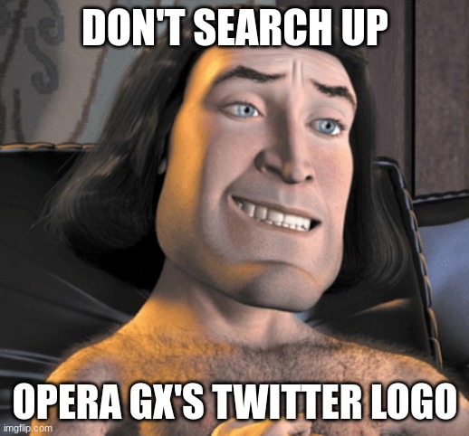 DON'T SEARCH UP OPERA GX'S TWITTER LOGO | image tagged in it's perfect | made w/ Imgflip meme maker