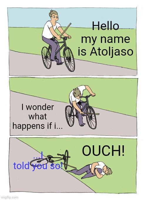 The Worst Pun EVER. | Hello my name is Atoljaso; I wonder what happens if i... OUCH! ...I told you so! | image tagged in memes,bike fall | made w/ Imgflip meme maker