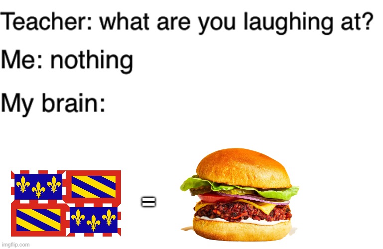 Burgundian burger! | = | image tagged in teacher what are you laughing at | made w/ Imgflip meme maker