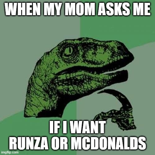 Philosoraptor Meme | WHEN MY MOM ASKS ME; IF I WANT RUNZA OR MCDONALDS | image tagged in memes,philosoraptor | made w/ Imgflip meme maker