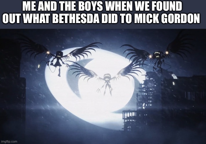 They shall burn | ME AND THE BOYS WHEN WE FOUND OUT WHAT BETHESDA DID TO MICK GORDON | image tagged in disassembly drones | made w/ Imgflip meme maker