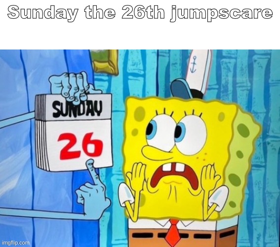 sunday the 26th | Sunday the 26th jumpscare | image tagged in sunday the 26th,shitpost,msmg,oh wow are you actually reading these tags | made w/ Imgflip meme maker
