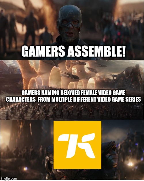 AVENGERS ASSEMBLE! | GAMERS ASSEMBLE! GAMERS NAMING BELOVED FEMALE VIDEO GAME CHARACTERS  FROM MULTIPLE DIFFERENT VIDEO GAME SERIES | image tagged in avengers assemble | made w/ Imgflip meme maker