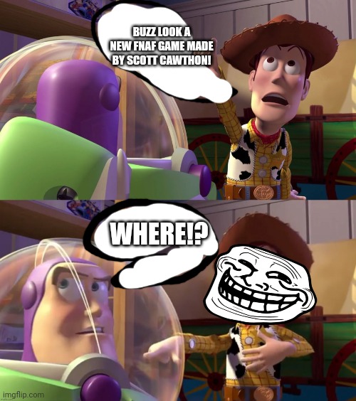 Toy Story funny scene | BUZZ LOOK A NEW FNAF GAME MADE BY SCOTT CAWTHON! WHERE!? | image tagged in toy story funny scene,fnaf,scott cawthon,troll | made w/ Imgflip meme maker