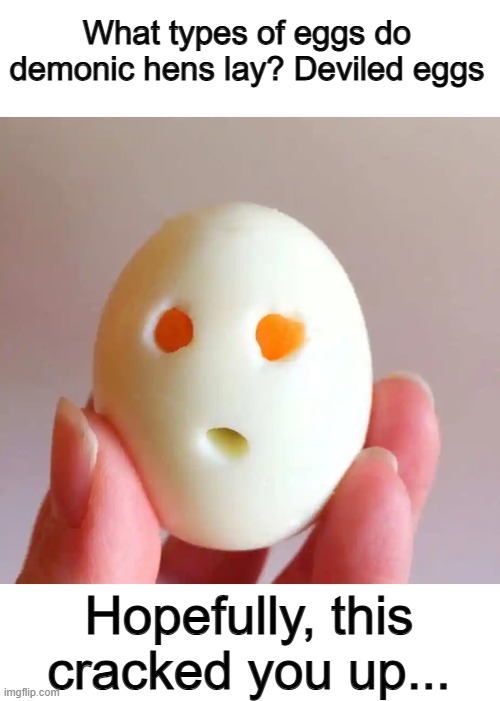 Cringe puns... EVERYWHERE @_@ | What types of eggs do demonic hens lay? Deviled eggs; Hopefully, this cracked you up... | made w/ Imgflip meme maker