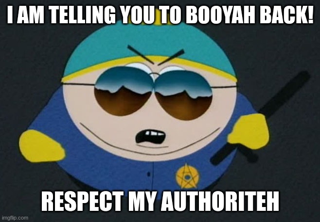 Yaall better do it back. | I AM TELLING YOU TO BOOYAH BACK! RESPECT MY AUTHORITEH | image tagged in respect my authority eric cartman south park | made w/ Imgflip meme maker