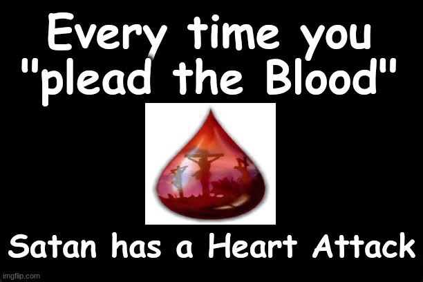 Every time you "Plead the Blood" -- Satan has a Heart Attack | Every time you "plead the Blood"; Satan has a Heart Attack | image tagged in heart attack,satan,christian memes | made w/ Imgflip meme maker