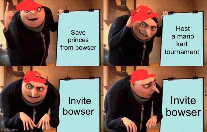 Mario’s plan | Save princes from bowser; Host a mario kart  tournament; Invite bowser; Invite bowser | image tagged in memes,gru's plan,mario,funny | made w/ Imgflip meme maker