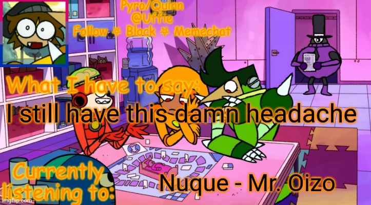 It went away for a bit but now it's back | I still have this damn headache; Nuque - Mr. Oizo | image tagged in uffie's boxmore temp | made w/ Imgflip meme maker