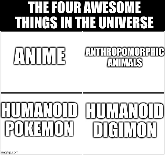 Blank Comic Panel 2x2 Meme | THE FOUR AWESOME THINGS IN THE UNIVERSE; ANIME; ANTHROPOMORPHIC ANIMALS; HUMANOID POKEMON; HUMANOID DIGIMON | image tagged in memes,blank comic panel 2x2 | made w/ Imgflip meme maker