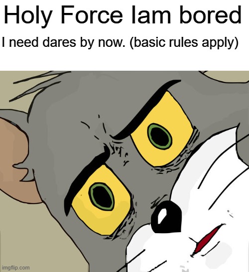 Unsettled Tom Meme | Holy Force Iam bored; I need dares by now. (basic rules apply) | image tagged in memes,unsettled tom | made w/ Imgflip meme maker
