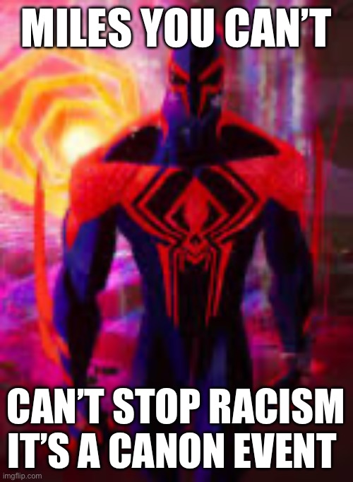 Spider-Man 2099 | MILES YOU CAN’T; CAN’T STOP RACISM IT’S A CANON EVENT | image tagged in spider-man 2099 | made w/ Imgflip meme maker