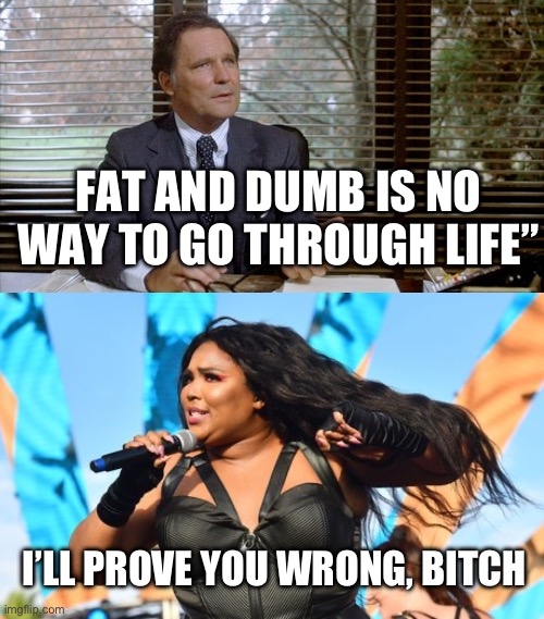 FAT AND DUMB IS NO WAY TO GO THROUGH LIFE”; I’LL PROVE YOU WRONG, BITCH | image tagged in animal house dean wormer,lizzo | made w/ Imgflip meme maker