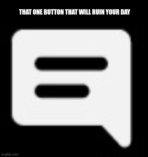 youtube button | THAT ONE BUTTON THAT WILL RUIN YOUR DAY | image tagged in youtube comments | made w/ Imgflip meme maker