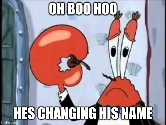 Mr. Krabs-Oh boo hoo.  This is the worlds smallest violin and it | OH BOO HOO; HES CHANGING HIS NAME | image tagged in mr krabs-oh boo hoo this is the worlds smallest violin and it | made w/ Imgflip meme maker