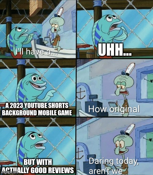 Every Mobile game: | UHH... A 2023 YOUTUBE SHORTS BACKGROUND MOBILE GAME; BUT WITH ACTUALLY GOOD REVIEWS | image tagged in daring today aren't we squidward | made w/ Imgflip meme maker