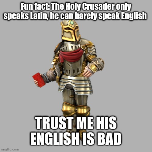 Holy Crusader in latin is: Sanctus Peregrinus | Fun fact: The Holy Crusader only speaks Latin, he can barely speak English; TRUST ME HIS ENGLISH IS BAD | image tagged in the holy crusader | made w/ Imgflip meme maker