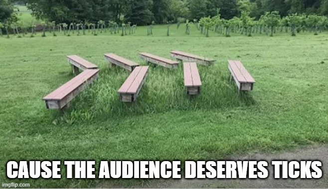 Weedy | CAUSE THE AUDIENCE DESERVES TICKS | image tagged in you had one job | made w/ Imgflip meme maker