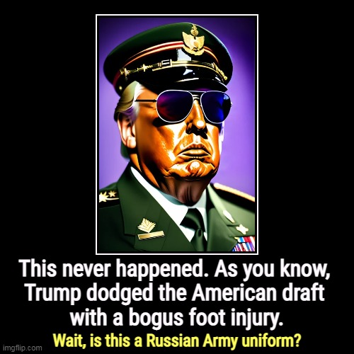 But his boxes! | This never happened. As you know, 
Trump dodged the American draft 
with a bogus foot injury. | Wait, is this a Russian Army uniform? | image tagged in funny,demotivationals,trump,uniform,russian,army | made w/ Imgflip demotivational maker