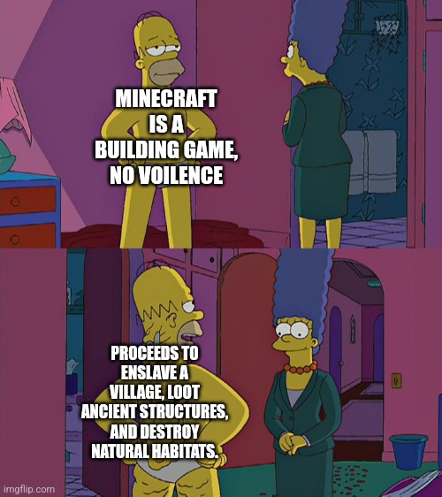Homer Simpson's Back Fat | MINECRAFT IS A BUILDING GAME, NO VOILENCE PROCEEDS TO ENSLAVE A VILLAGE, LOOT ANCIENT STRUCTURES, AND DESTROY NATURAL HABITATS. | image tagged in homer simpson's back fat | made w/ Imgflip meme maker