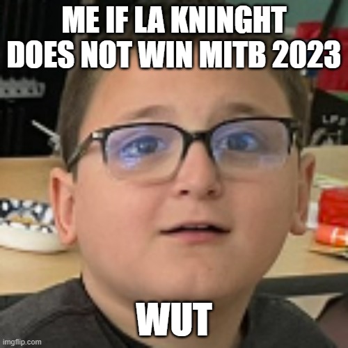 ME IF LA KNINGHT DOES NOT WIN MITB 2023; WUT | made w/ Imgflip meme maker