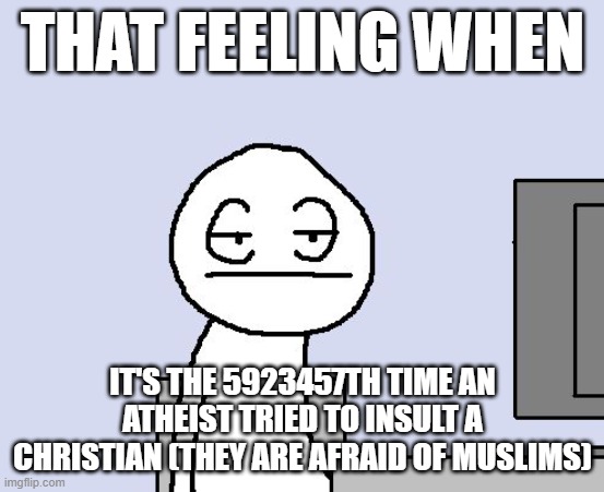 Bored of this crap | THAT FEELING WHEN IT'S THE 5923457TH TIME AN ATHEIST TRIED TO INSULT A CHRISTIAN (THEY ARE AFRAID OF MUSLIMS) | image tagged in bored of this crap | made w/ Imgflip meme maker