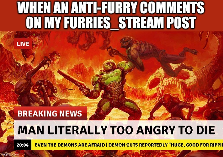 Man too angry to die | WHEN AN ANTI-FURRY COMMENTS ON MY FURRIES_STREAM POST | image tagged in man too angry to die | made w/ Imgflip meme maker