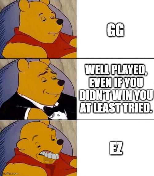 How to talk to players who lost to you | GG; WELL PLAYED, EVEN IF YOU DIDN'T WIN YOU AT LEAST TRIED. EZ | image tagged in best better blurst,gaming,winning | made w/ Imgflip meme maker