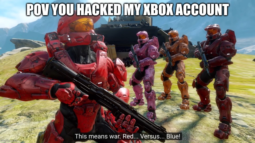 This means war Red Vs Blue | POV YOU HACKED MY XBOX ACCOUNT | image tagged in this means war red vs blue | made w/ Imgflip meme maker