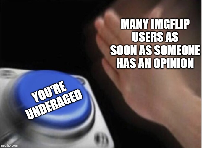 Many imgflip users be like: | MANY IMGFLIP USERS AS SOON AS SOMEONE HAS AN OPINION; YOU'RE UNDERAGED | image tagged in slap that button,imgflip,opinion | made w/ Imgflip meme maker
