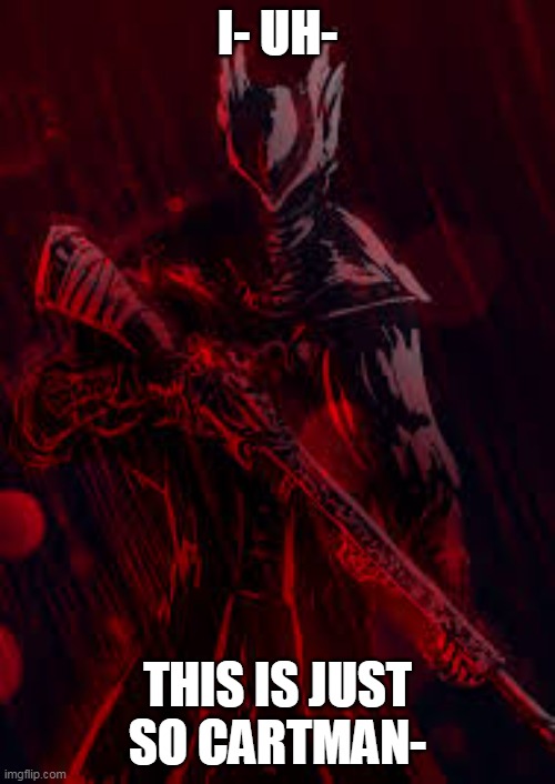 https://www.youtube.com/watch?v=DUVXzeqolIE | I- UH-; THIS IS JUST SO CARTMAN- | image tagged in bloodborne | made w/ Imgflip meme maker