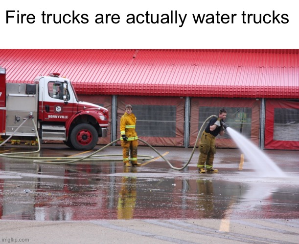 Meme #1,958 | Fire trucks are actually water trucks | image tagged in memes,shower thoughts,fire truck,water,true,facts | made w/ Imgflip meme maker