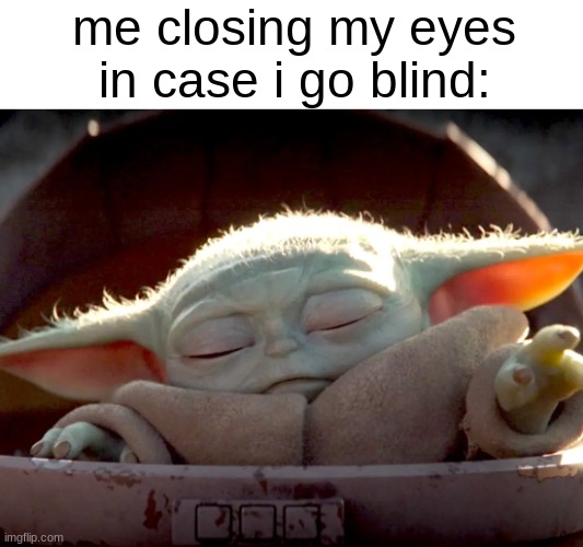 BABY YODA | me closing my eyes in case i go blind: | image tagged in baby yoda,blind | made w/ Imgflip meme maker