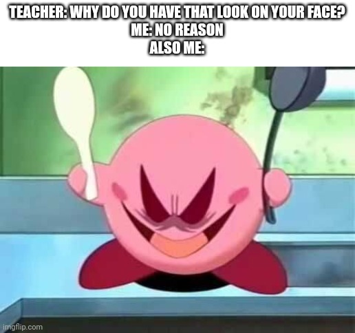 My revenge will be delicious. | TEACHER: WHY DO YOU HAVE THAT LOOK ON YOUR FACE?
ME: NO REASON
ALSO ME: | image tagged in evil kirby | made w/ Imgflip meme maker