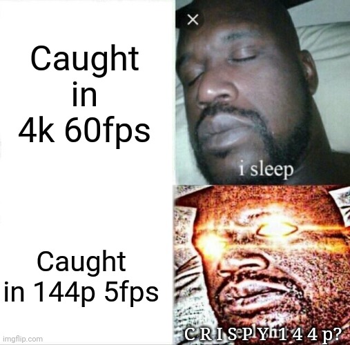 They're dangerously C R I S P Y. | Caught in 4k 60fps; Caught in 144p 5fps; C R I S P Y  1 4 4 p? | image tagged in memes,sleeping shaq | made w/ Imgflip meme maker