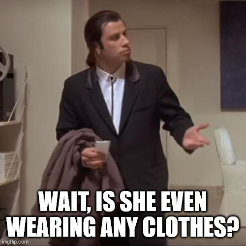 Confused Travolta | WAIT, IS SHE EVEN WEARING ANY CLOTHES? | image tagged in confused travolta | made w/ Imgflip meme maker