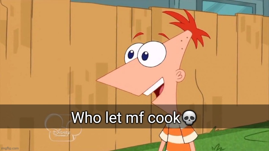 Phineas Yes I am | Who let mf cook? | image tagged in phineas yes i am | made w/ Imgflip meme maker