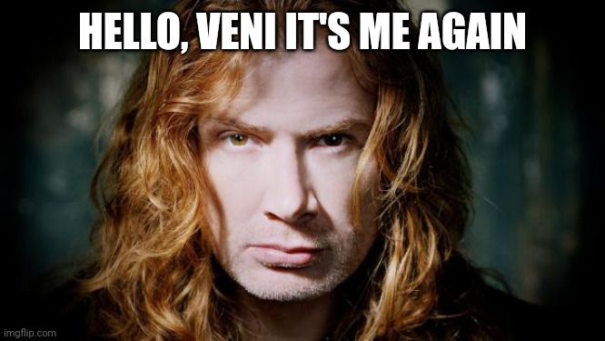 Dave mustaine  | HELLO, VENI IT'S ME AGAIN | image tagged in dave mustaine | made w/ Imgflip meme maker