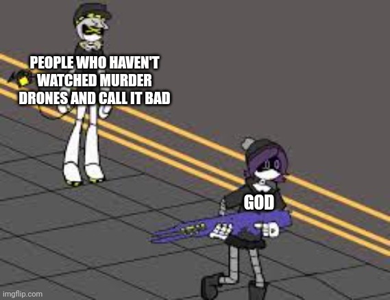 PEOPLE WHO HAVEN'T WATCHED MURDER DRONES AND CALL IT BAD; GOD | image tagged in uzi running from n | made w/ Imgflip meme maker