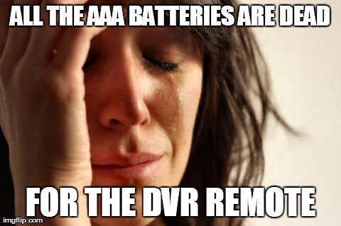 First World Problems | ALL THE AAA BATTERIES ARE DEAD FOR THE DVR REMOTE | image tagged in memes,first world problems | made w/ Imgflip meme maker