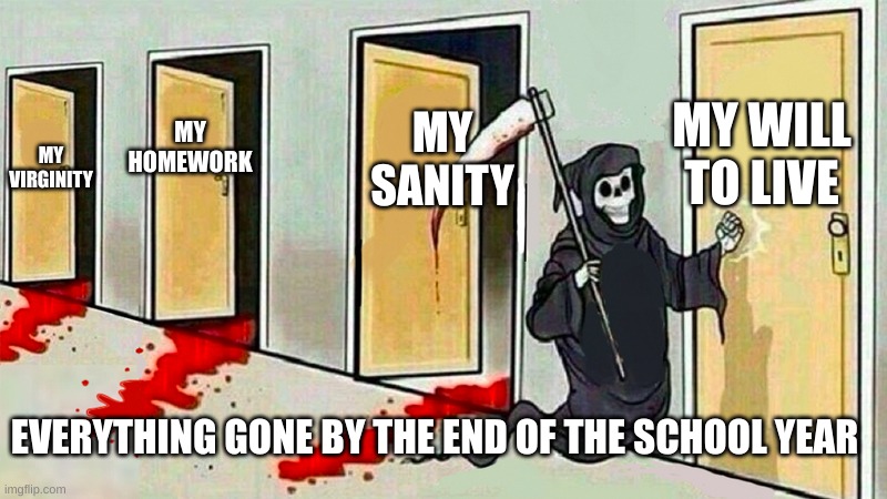 Glad the school year is over | MY SANITY; MY HOMEWORK; MY WILL TO LIVE; MY VIRGINITY; EVERYTHING GONE BY THE END OF THE SCHOOL YEAR | image tagged in death knocking at the door | made w/ Imgflip meme maker