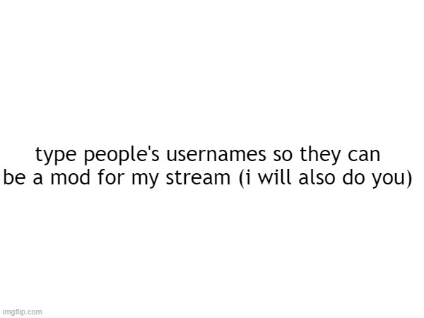 pls | type people's usernames so they can be a mod for my stream (i will also do you) | image tagged in pls,hide the pain harold,what_are_you is fake | made w/ Imgflip meme maker