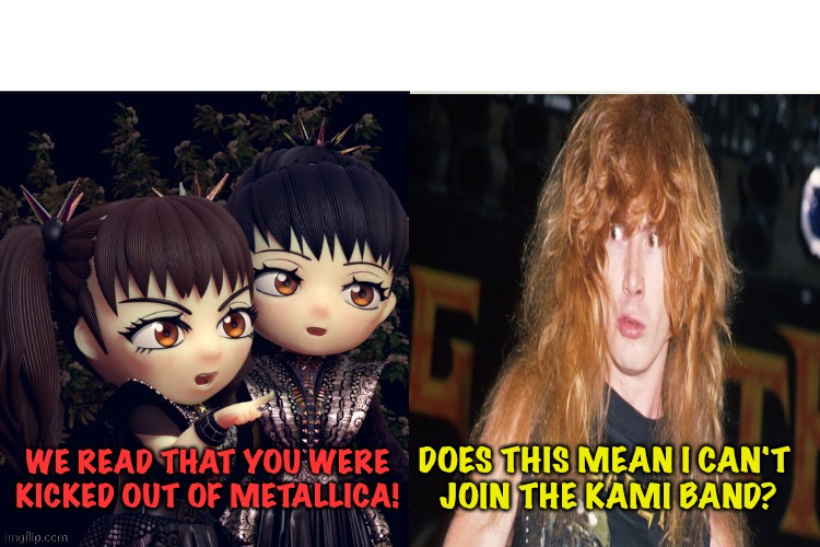 No Kami Band for you! | WE READ THAT YOU WERE KICKED OUT OF METALLICA! DOES THIS MEAN I CAN'T 
JOIN THE KAMI BAND? | image tagged in babymetal | made w/ Imgflip meme maker